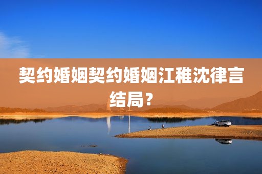契约婚姻契约婚姻江稚沈律言结局？