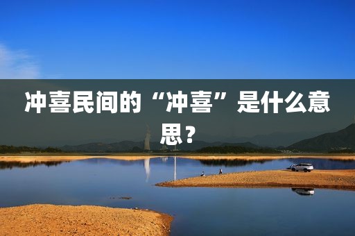 冲喜民间的“冲喜”是什么意思？