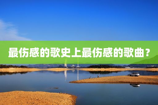最伤感的歌史上最伤感的歌曲？