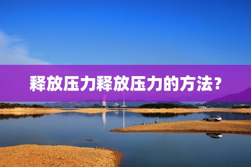 释放压力释放压力的方法？