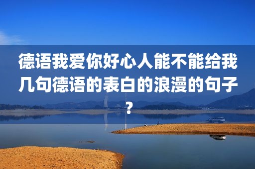 德语我爱你好心人能不能给我几句德语的表白的浪漫的句子？