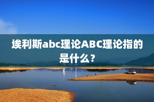 埃利斯abc理论ABC理论指的是什么？