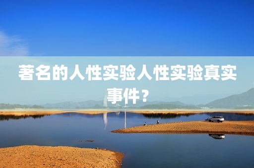 著名的人性实验人性实验真实事件？
