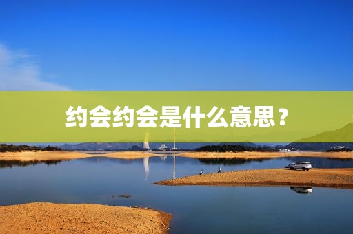约会约会是什么意思？