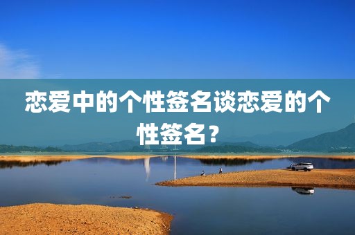 恋爱中的个性签名谈恋爱的个性签名？