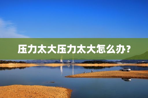 压力太大压力太大怎么办？