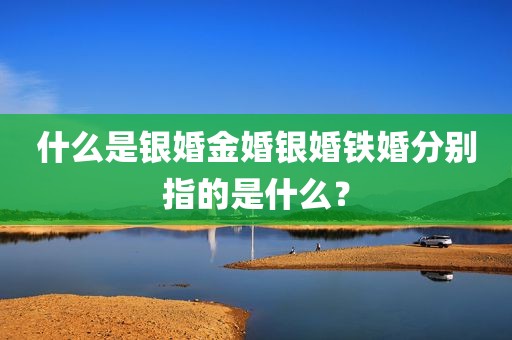 什么是银婚金婚银婚铁婚分别指的是什么？