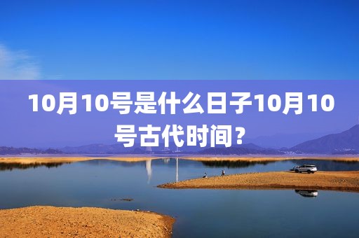 10月10号是什么日子10月10号古代时间？