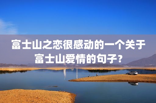富士山之恋很感动的一个关于富士山爱情的句子？