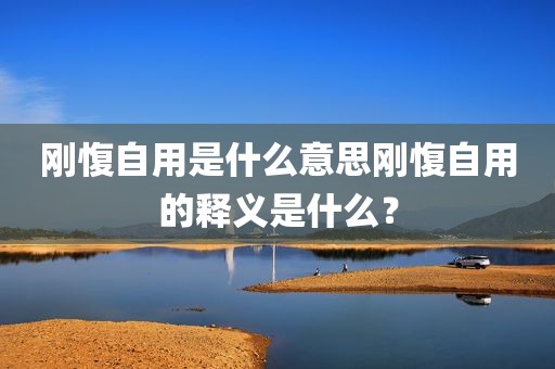 刚愎自用是什么意思刚愎自用的释义是什么？