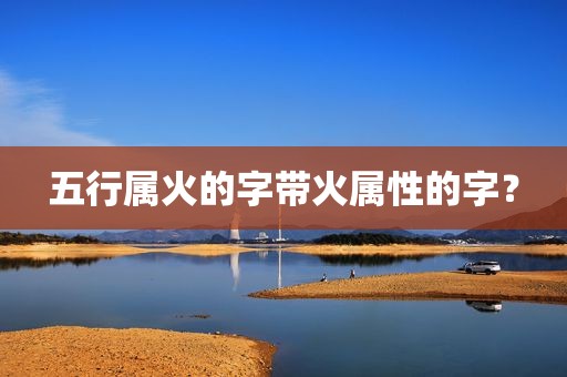 五行属火的字带火属性的字？