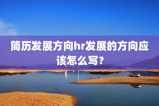 简历发展方向hr发展的方向应该怎么写？
