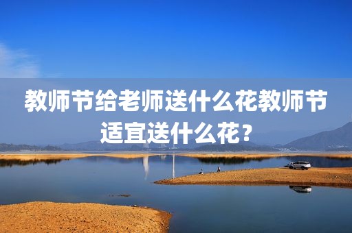 教师节给老师送什么花教师节适宜送什么花？