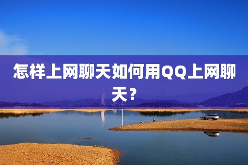怎样上网聊天如何用QQ上网聊天？