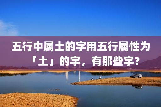 五行中属土的字用五行属性为「土」的字，有那些字？