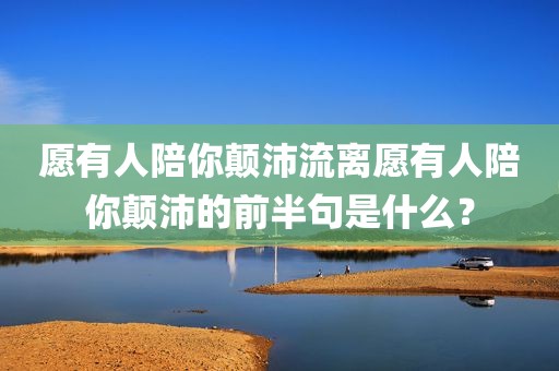 愿有人陪你颠沛流离愿有人陪你颠沛的前半句是什么？