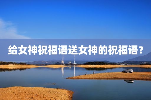 给女神祝福语送女神的祝福语？