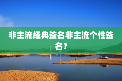 非主流经典签名非主流个性签名？