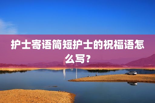 护士寄语简短护士的祝福语怎么写？