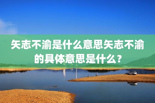 矢志不渝是什么意思矢志不渝的具体意思是什么？