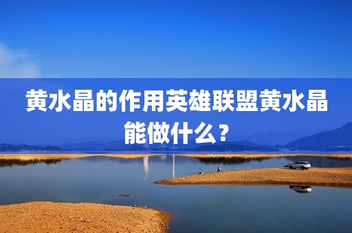 黄水晶的作用英雄联盟黄水晶能做什么？