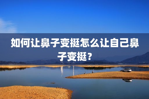 如何让鼻子变挺怎么让自己鼻子变挺？
