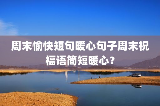 周末愉快短句暖心句子周末祝福语简短暖心？