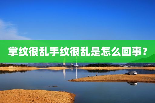 掌纹很乱手纹很乱是怎么回事？