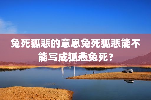 兔死狐悲的意思兔死狐悲能不能写成狐悲兔死？