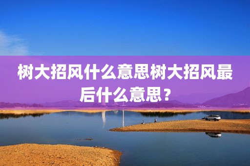 树大招风什么意思树大招风最后什么意思？