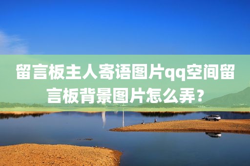 留言板主人寄语图片qq空间留言板背景图片怎么弄？