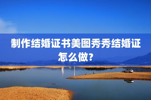 制作结婚证书美图秀秀结婚证怎么做？