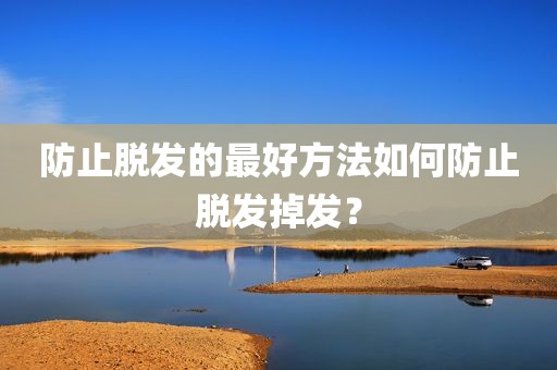 防止脱发的最好方法如何防止脱发掉发？