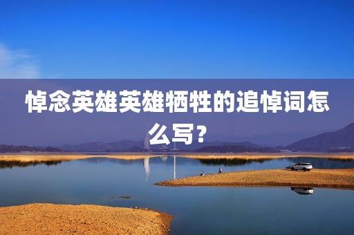 悼念英雄英雄牺牲的追悼词怎么写？