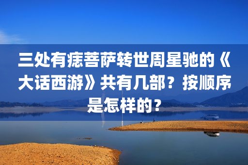 三处有痣菩萨转世周星驰的《大话西游》共有几部？按顺序是怎样的？