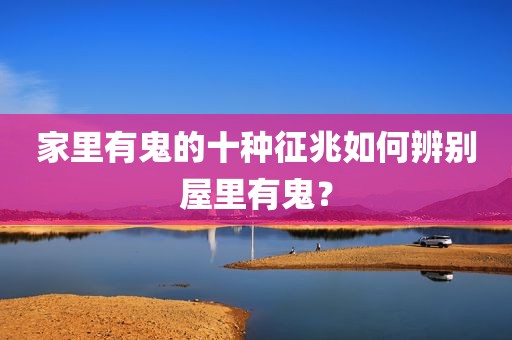 家里有鬼的十种征兆如何辨别屋里有鬼？