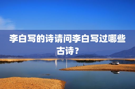 李白写的诗请问李白写过哪些古诗？