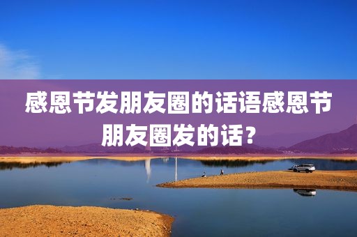 感恩节发朋友圈的话语感恩节朋友圈发的话？