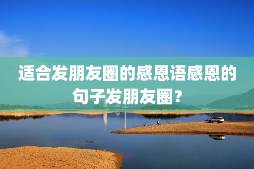 适合发朋友圈的感恩语感恩的句子发朋友圈？