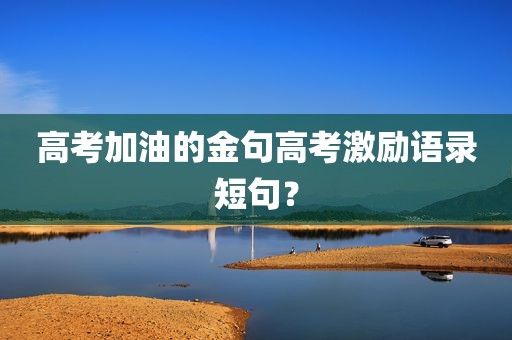 高考加油的金句高考激励语录短句？