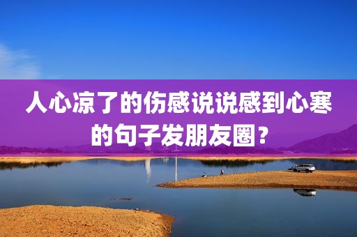 人心凉了的伤感说说感到心寒的句子发朋友圈？