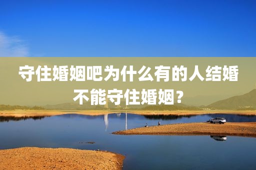 守住婚姻吧为什么有的人结婚不能守住婚姻？