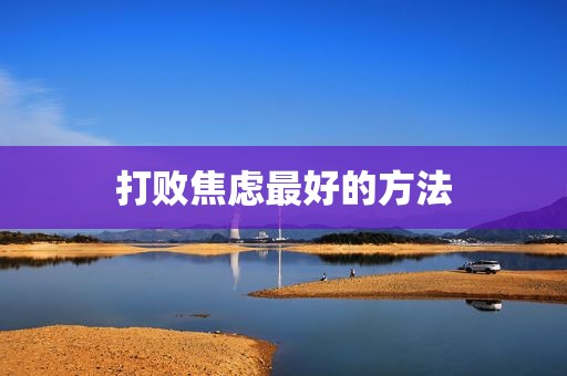 打败焦虑最好的方法