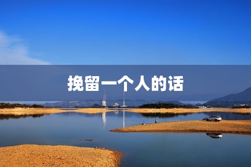 挽留一个人的话