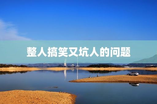 整人搞笑又坑人的问题