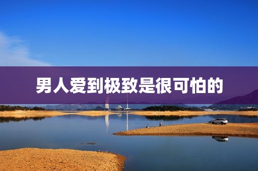 男人爱到极致是很可怕的