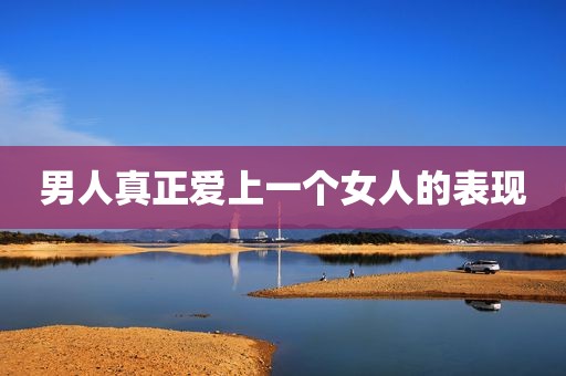 男人真正爱上一个女人的表现