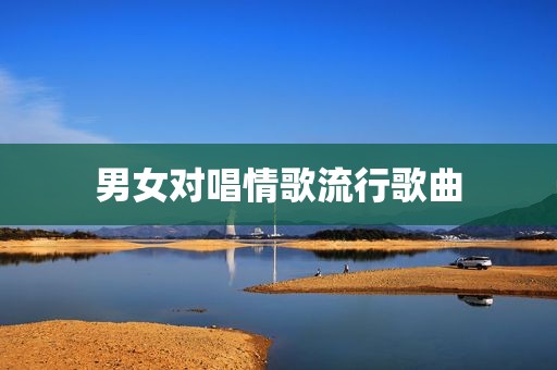 男女对唱情歌流行歌曲