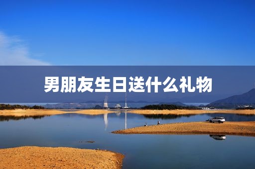 男朋友生日送什么礼物