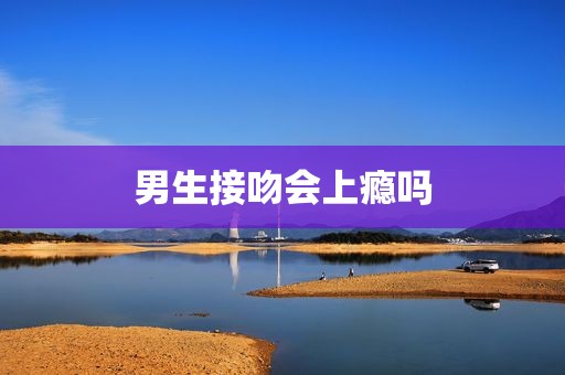 男生接吻会上瘾吗